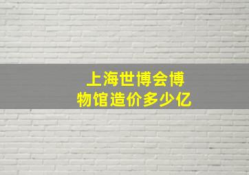 上海世博会博物馆造价多少亿