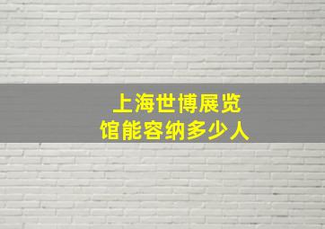 上海世博展览馆能容纳多少人