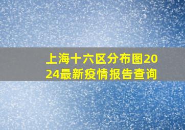 上海十六区分布图2024最新疫情报告查询