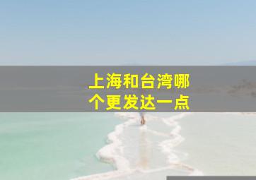 上海和台湾哪个更发达一点