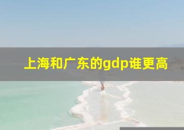 上海和广东的gdp谁更高