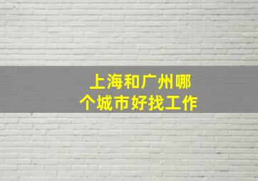 上海和广州哪个城市好找工作