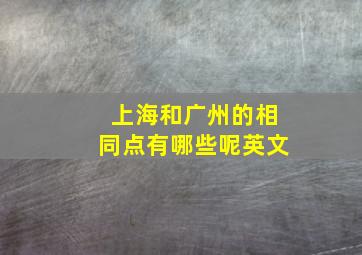 上海和广州的相同点有哪些呢英文