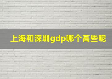 上海和深圳gdp哪个高些呢