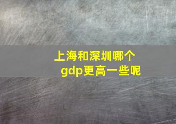 上海和深圳哪个gdp更高一些呢