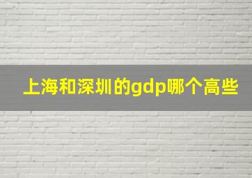 上海和深圳的gdp哪个高些