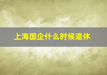 上海国企什么时候退休