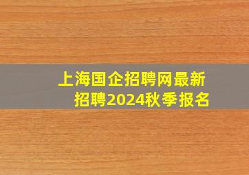 上海国企招聘网最新招聘2024秋季报名