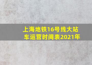 上海地铁16号线大站车运营时间表2021年