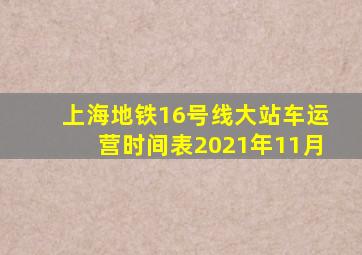 上海地铁16号线大站车运营时间表2021年11月