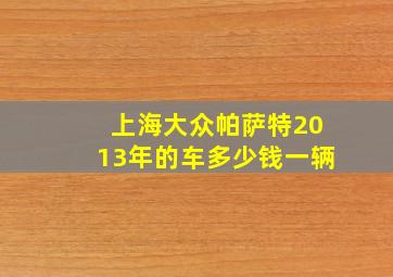 上海大众帕萨特2013年的车多少钱一辆