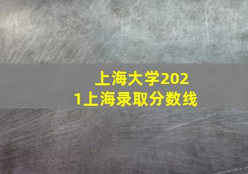 上海大学2021上海录取分数线