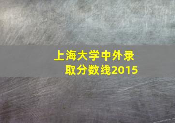 上海大学中外录取分数线2015