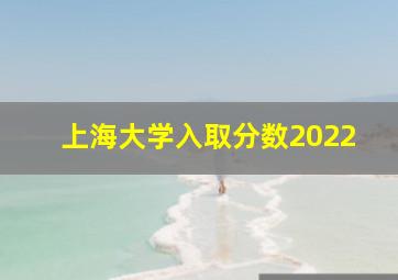 上海大学入取分数2022