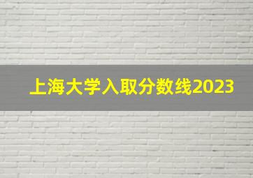 上海大学入取分数线2023