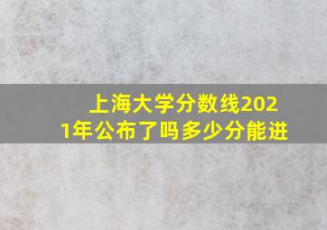 上海大学分数线2021年公布了吗多少分能进