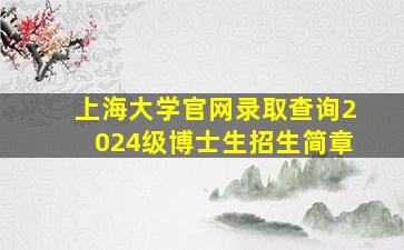 上海大学官网录取查询2024级博士生招生简章