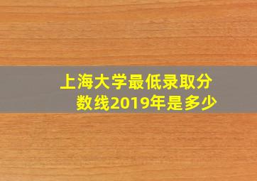 上海大学最低录取分数线2019年是多少