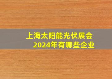 上海太阳能光伏展会2024年有哪些企业