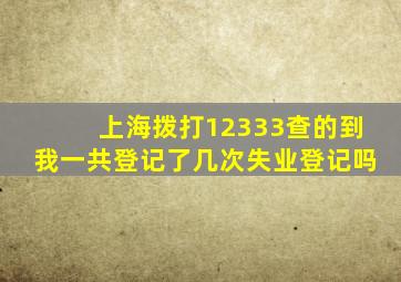 上海拨打12333查的到我一共登记了几次失业登记吗