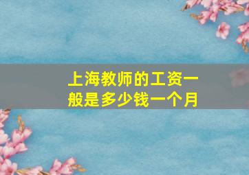 上海教师的工资一般是多少钱一个月