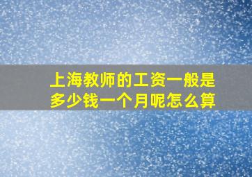 上海教师的工资一般是多少钱一个月呢怎么算