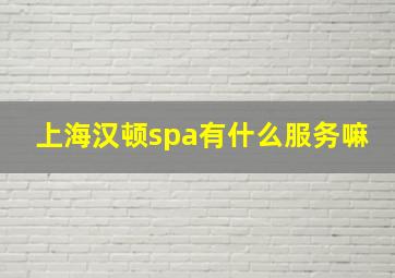 上海汉顿spa有什么服务嘛