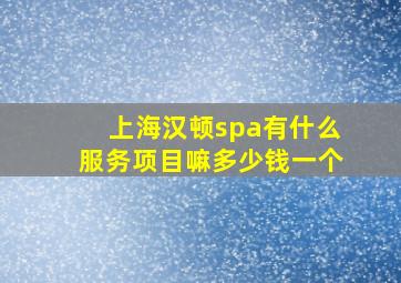 上海汉顿spa有什么服务项目嘛多少钱一个