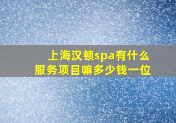 上海汉顿spa有什么服务项目嘛多少钱一位