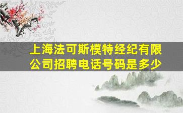 上海法可斯模特经纪有限公司招聘电话号码是多少