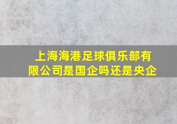 上海海港足球俱乐部有限公司是国企吗还是央企