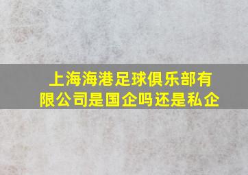 上海海港足球俱乐部有限公司是国企吗还是私企