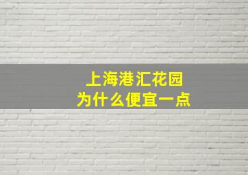 上海港汇花园为什么便宜一点