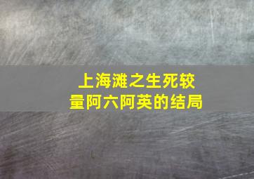 上海滩之生死较量阿六阿英的结局