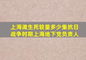 上海滩生死较量多少集抗日战争时期上海地下党负责人