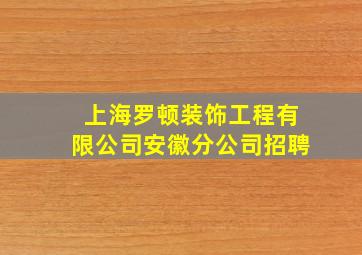 上海罗顿装饰工程有限公司安徽分公司招聘