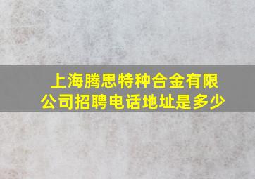 上海腾思特种合金有限公司招聘电话地址是多少