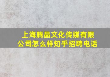 上海腾晶文化传媒有限公司怎么样知乎招聘电话