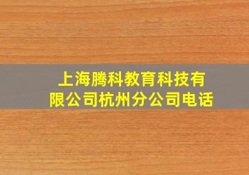 上海腾科教育科技有限公司杭州分公司电话