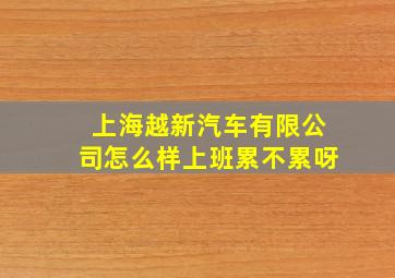 上海越新汽车有限公司怎么样上班累不累呀