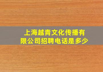 上海越青文化传播有限公司招聘电话是多少