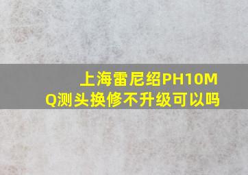 上海雷尼绍PH10MQ测头换修不升级可以吗