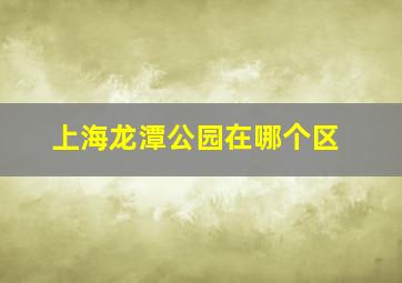 上海龙潭公园在哪个区