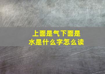 上面是气下面是水是什么字怎么读