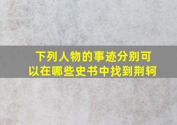 下列人物的事迹分别可以在哪些史书中找到荆轲