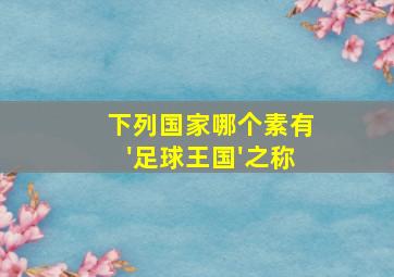 下列国家哪个素有'足球王国'之称