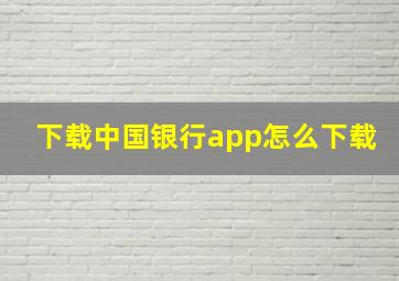 下载中国银行app怎么下载