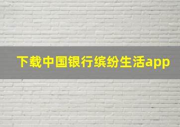 下载中国银行缤纷生活app