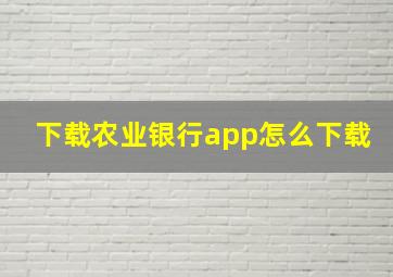 下载农业银行app怎么下载