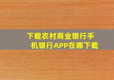 下载农村商业银行手机银行APP在哪下载